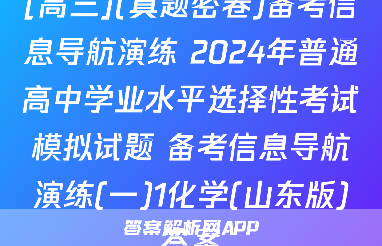 [高三](真题密卷)备考信息导航演练 2024年普通高中学业水平选择性考试模拟试题 备考信息导航演练(一)1化学(山东版)答案
