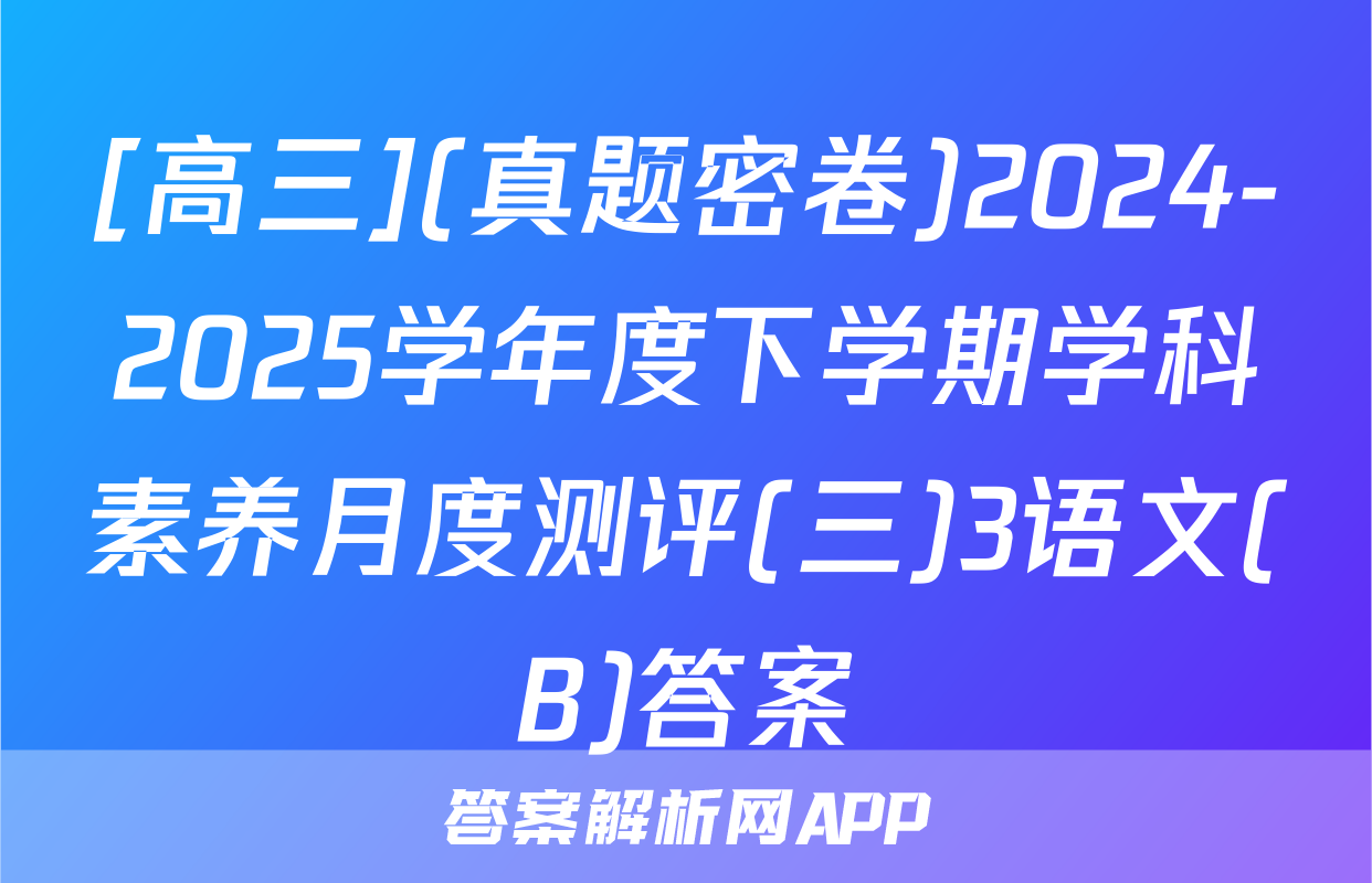 [高三](真题密卷)2024-2025学年度下学期学科素养月度测评(三)3语文(B)答案