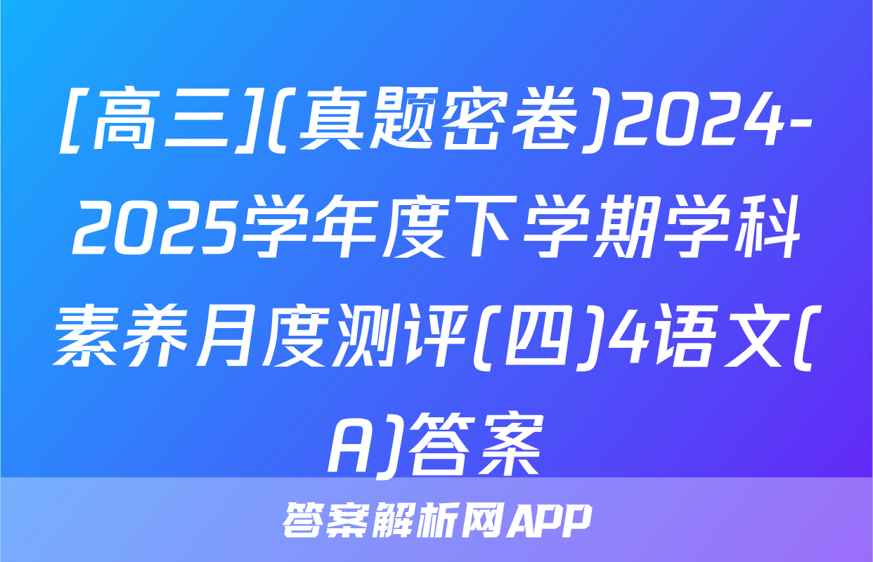 [高三](真题密卷)2024-2025学年度下学期学科素养月度测评(四)4语文(A)答案