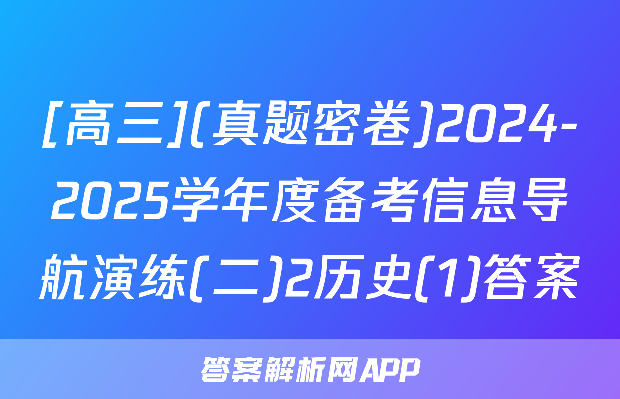 [高三](真题密卷)2024-2025学年度备考信息导航演练(二)2历史(1)答案