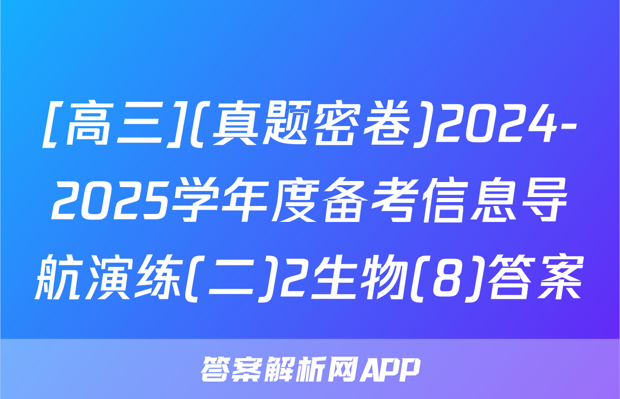 [高三](真题密卷)2024-2025学年度备考信息导航演练(二)2生物(8)答案
