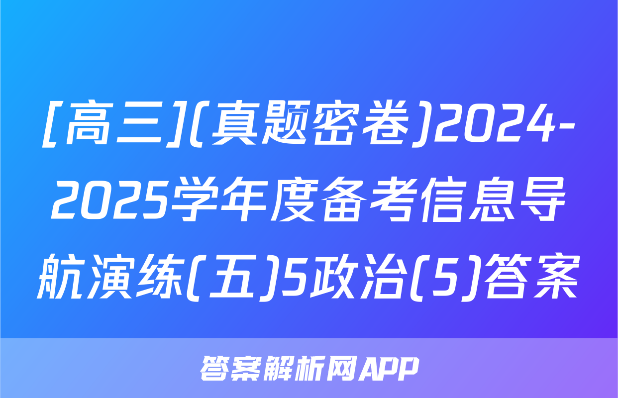 [高三](真题密卷)2024-2025学年度备考信息导航演练(五)5政治(5)答案