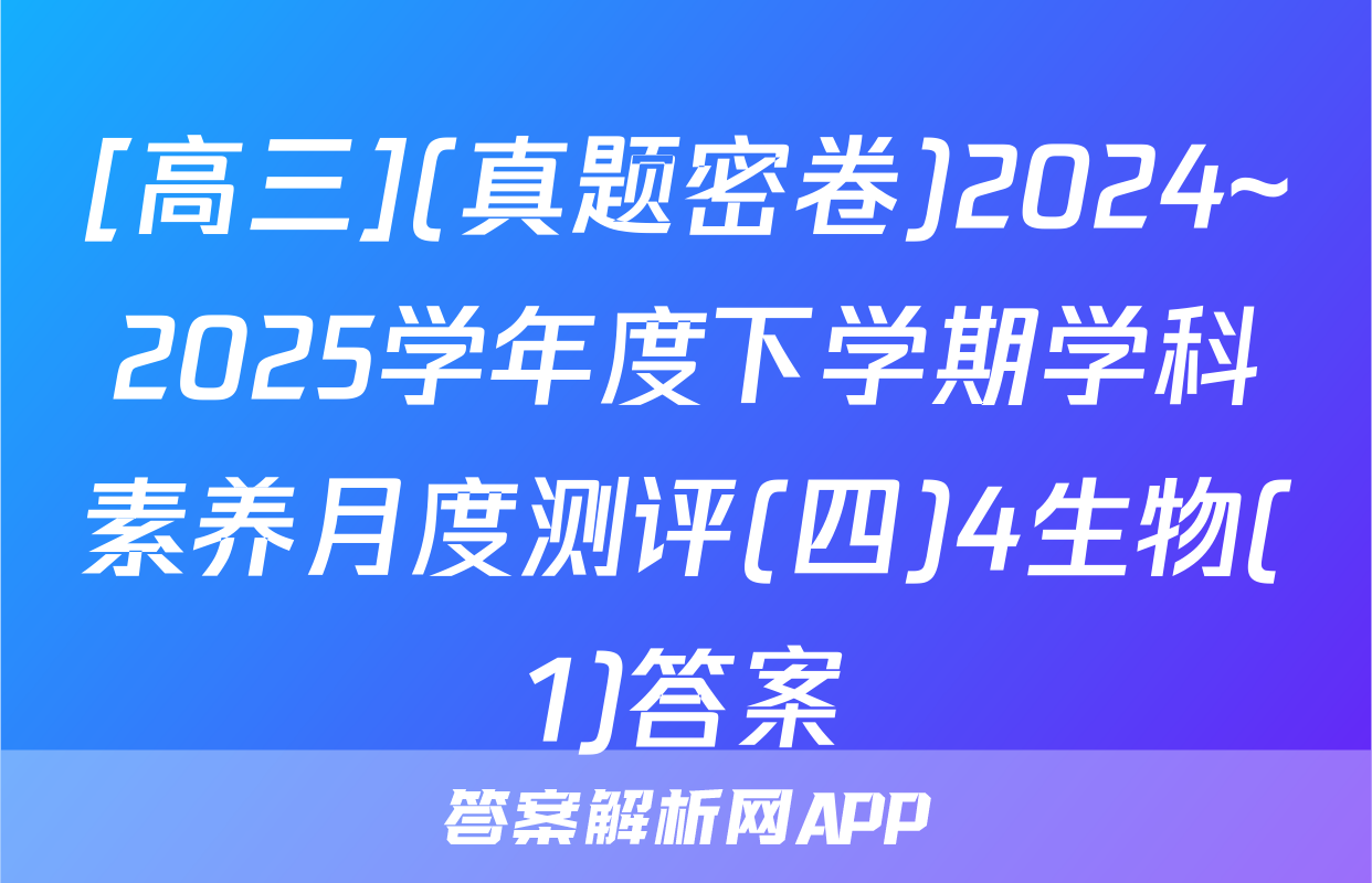 [高三](真题密卷)2024~2025学年度下学期学科素养月度测评(四)4生物(1)答案