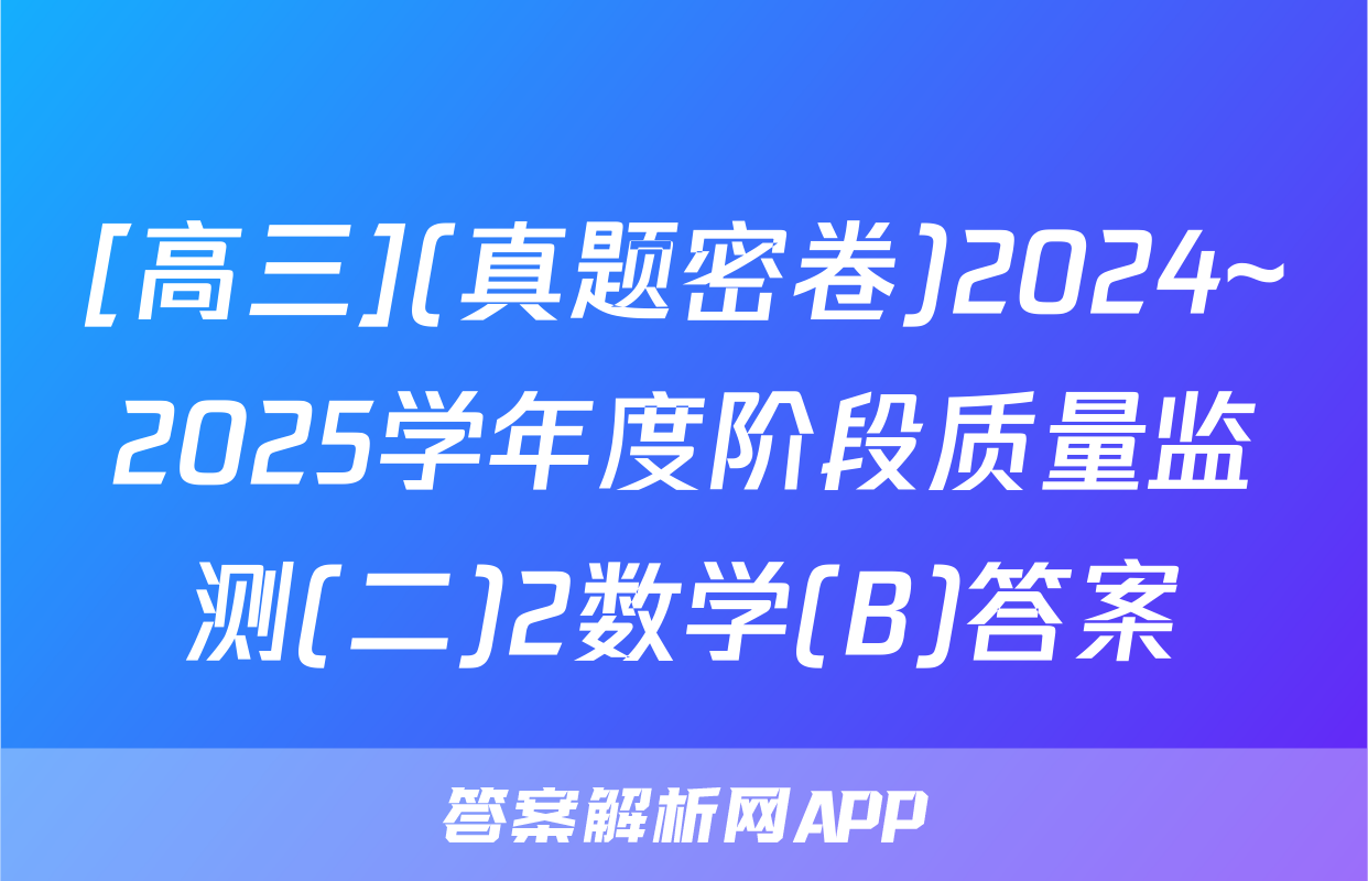 [高三](真题密卷)2024~2025学年度阶段质量监测(二)2数学(B)答案