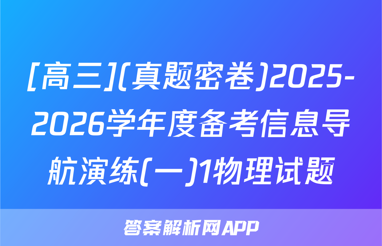 [高三](真题密卷)2025-2026学年度备考信息导航演练(一)1物理试题