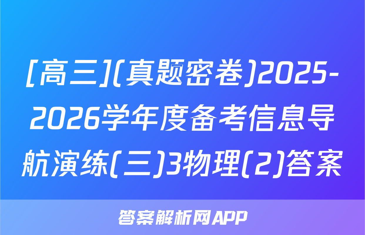 [高三](真题密卷)2025-2026学年度备考信息导航演练(三)3物理(2)答案