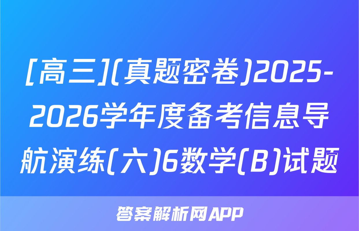 [高三](真题密卷)2025-2026学年度备考信息导航演练(六)6数学(B)试题