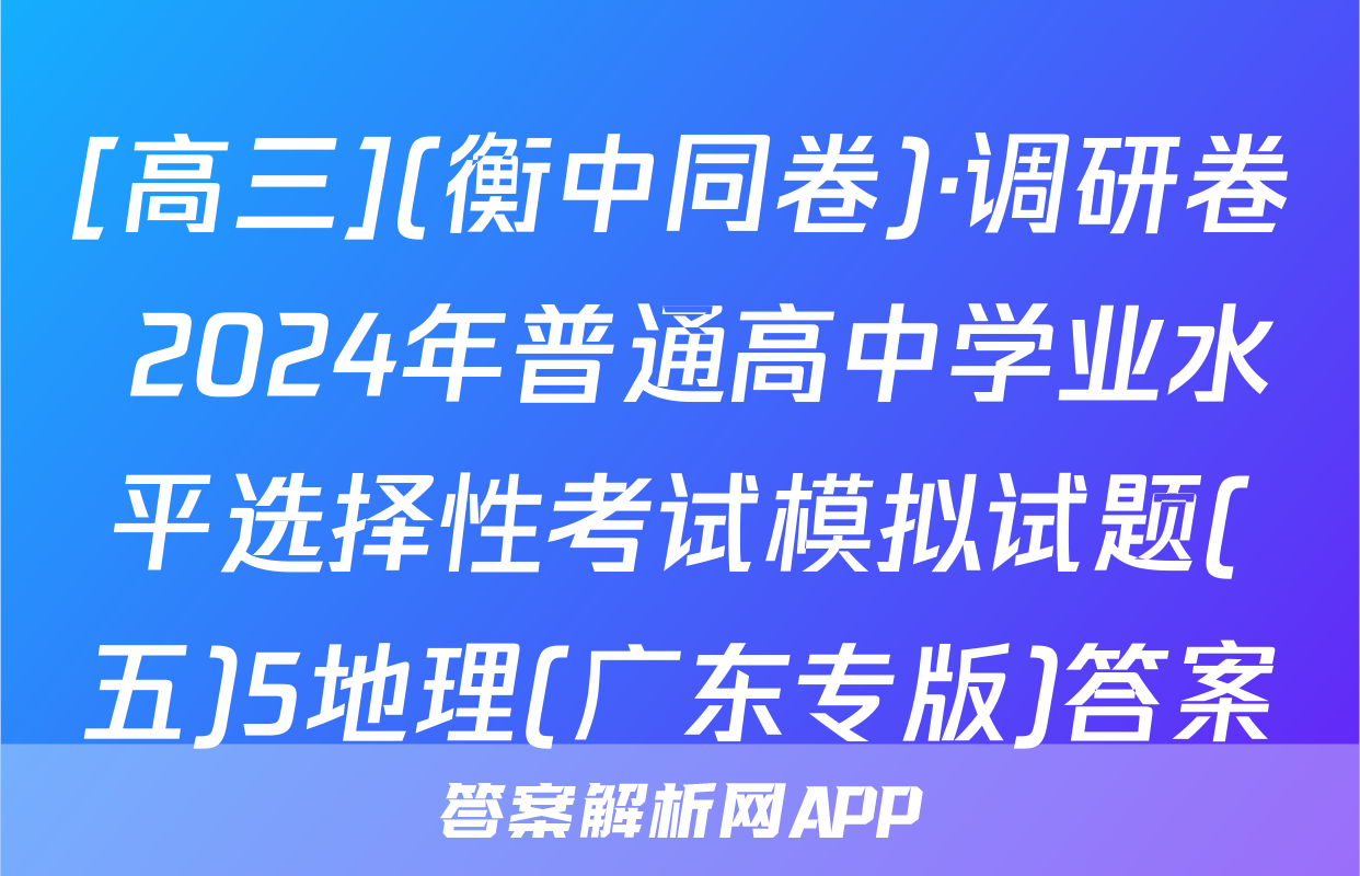 [高三](衡中同卷)·调研卷 2024年普通高中学业水平选择性考试模拟试题(五)5地理(广东专版)答案