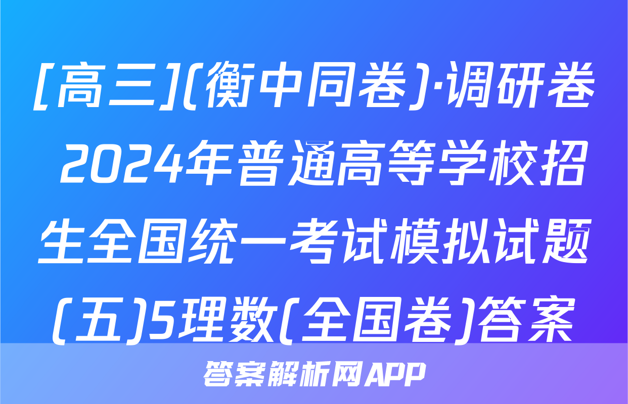 [高三](衡中同卷)·调研卷 2024年普通高等学校招生全国统一考试模拟试题(五)5理数(全国卷)答案