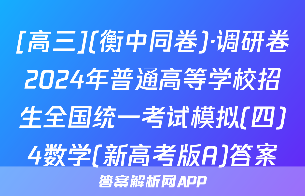 [高三](衡中同卷)·调研卷2024年普通高等学校招生全国统一考试模拟(四)4数学(新高考版A)答案