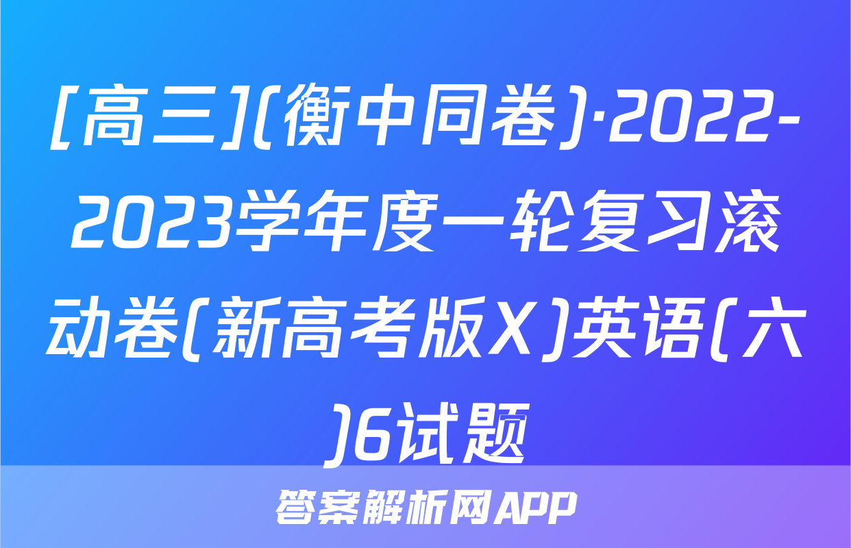 [高三](衡中同卷)·2022-2023学年度一轮复习滚动卷(新高考版X)英语(六)6试题