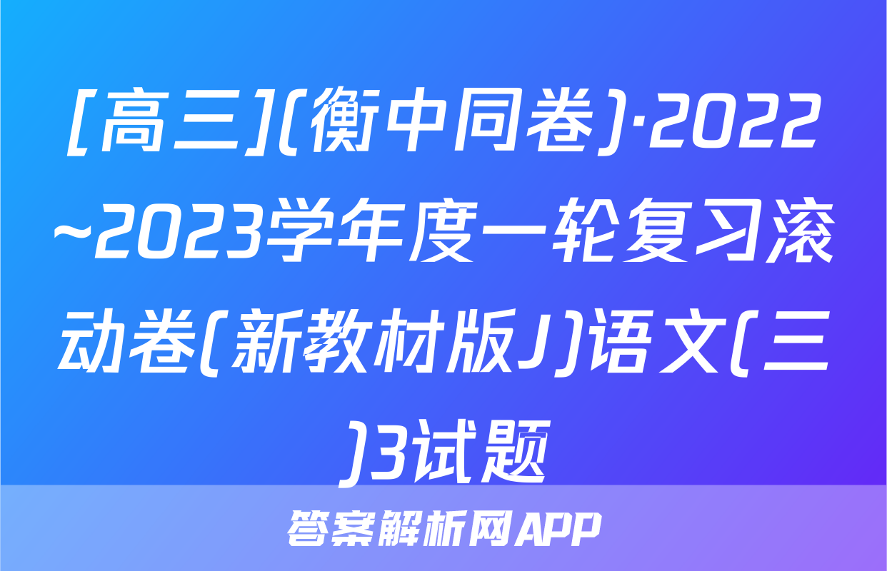 [高三](衡中同卷)·2022~2023学年度一轮复习滚动卷(新教材版J)语文(三)3试题