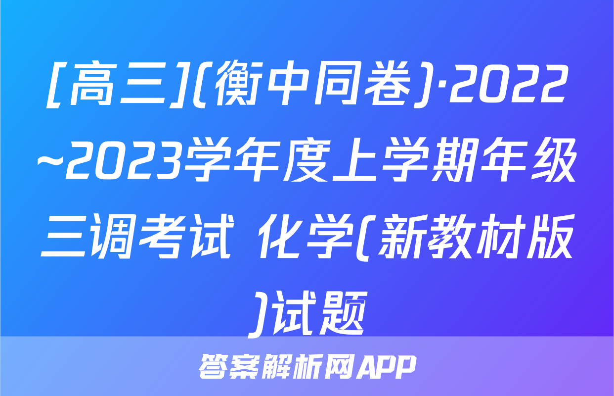 [高三](衡中同卷)·2022~2023学年度上学期年级三调考试 化学(新教材版)试题