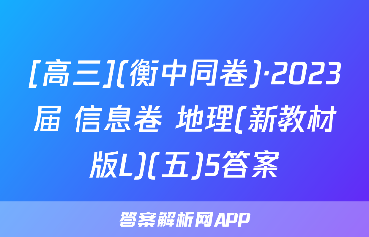 [高三](衡中同卷)·2023届 信息卷 地理(新教材版L)(五)5答案