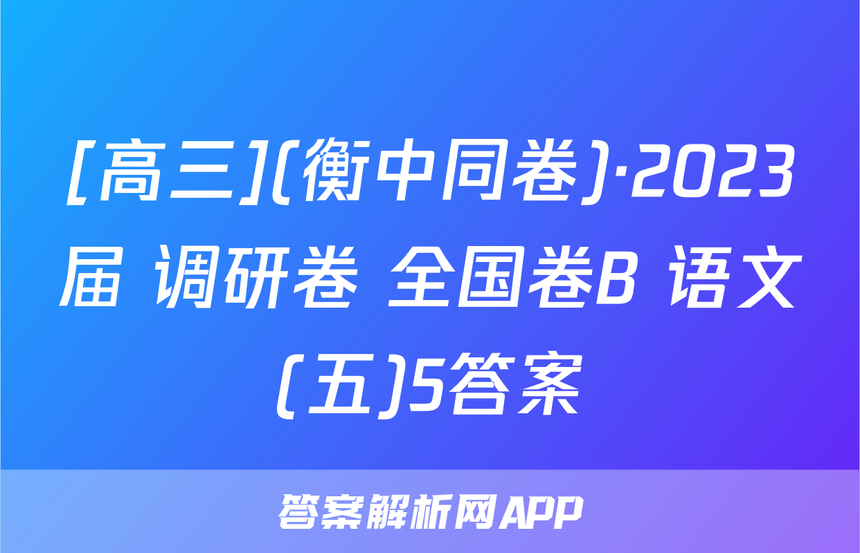 [高三](衡中同卷)·2023届 调研卷 全国卷B 语文(五)5答案
