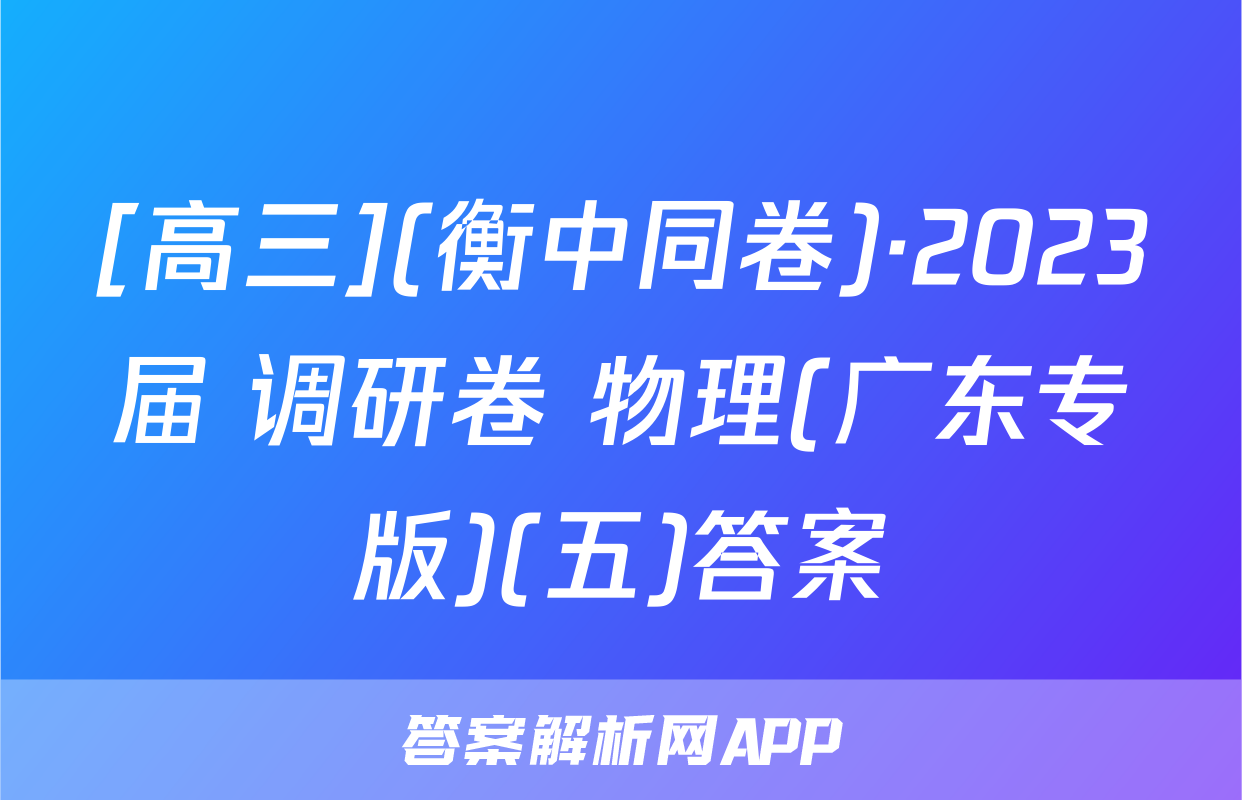 [高三](衡中同卷)·2023届 调研卷 物理(广东专版)(五)答案