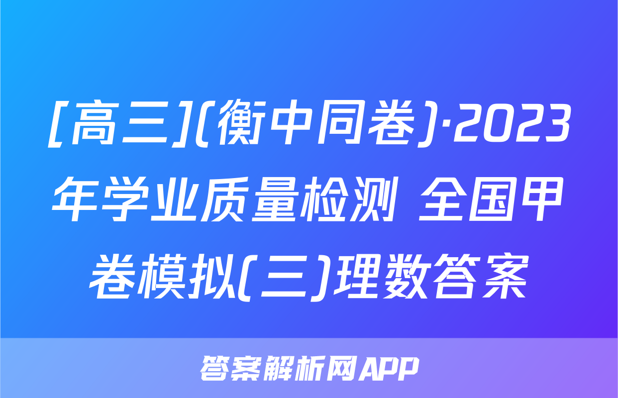 [高三](衡中同卷)·2023年学业质量检测 全国甲卷模拟(三)理数答案