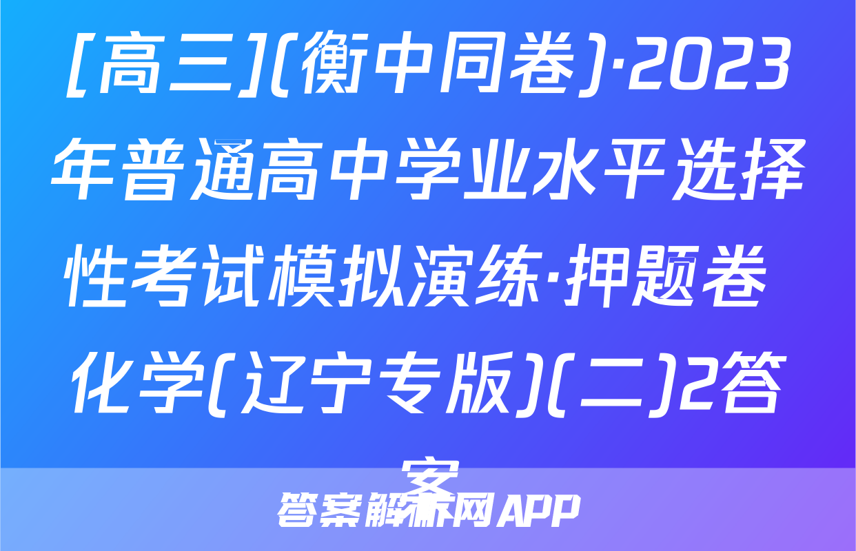[高三](衡中同卷)·2023年普通高中学业水平选择性考试模拟演练·押题卷 化学(辽宁专版)(二)2答案