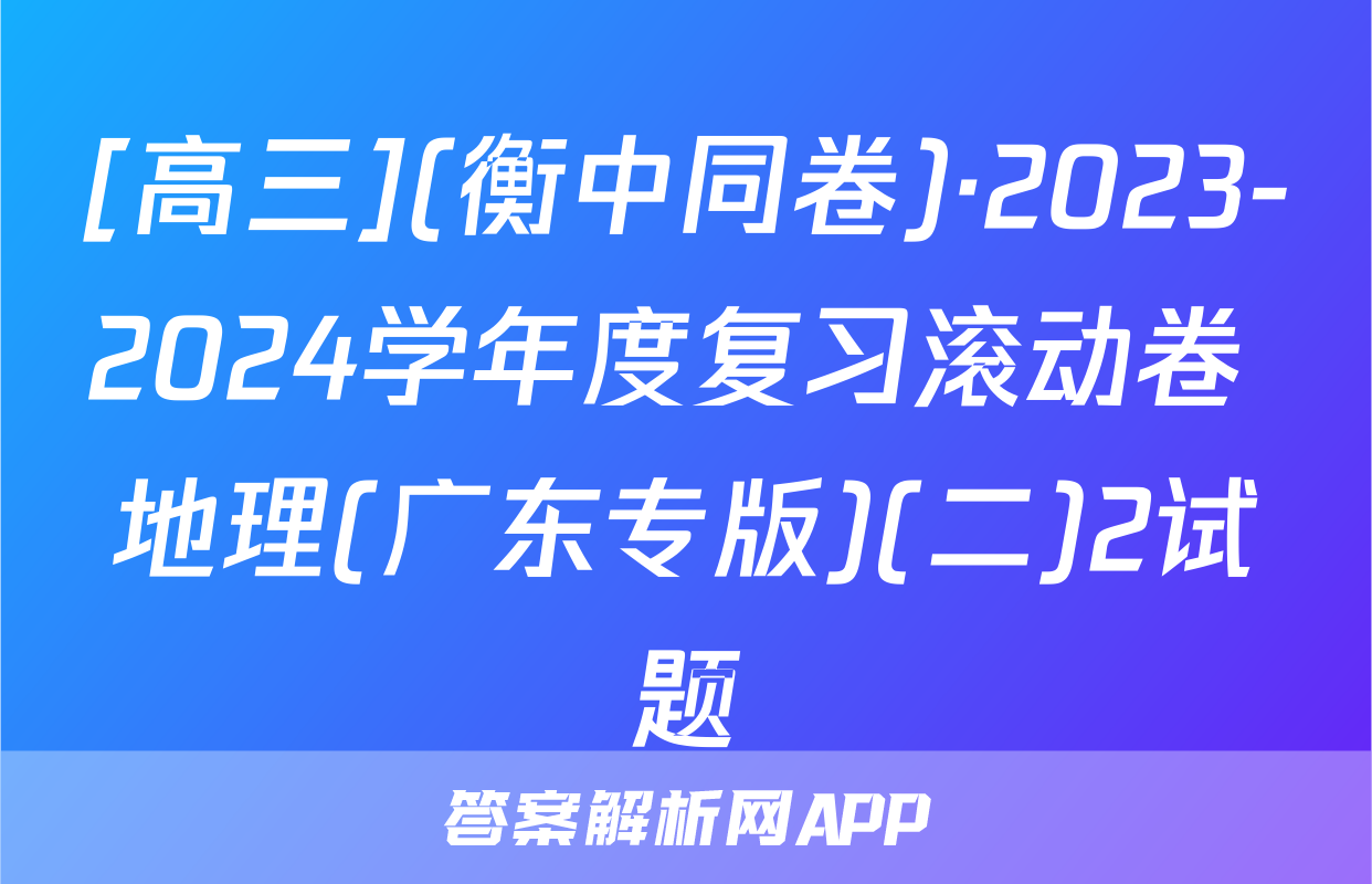 [高三](衡中同卷)·2023-2024学年度复习滚动卷 地理(广东专版)(二)2试题