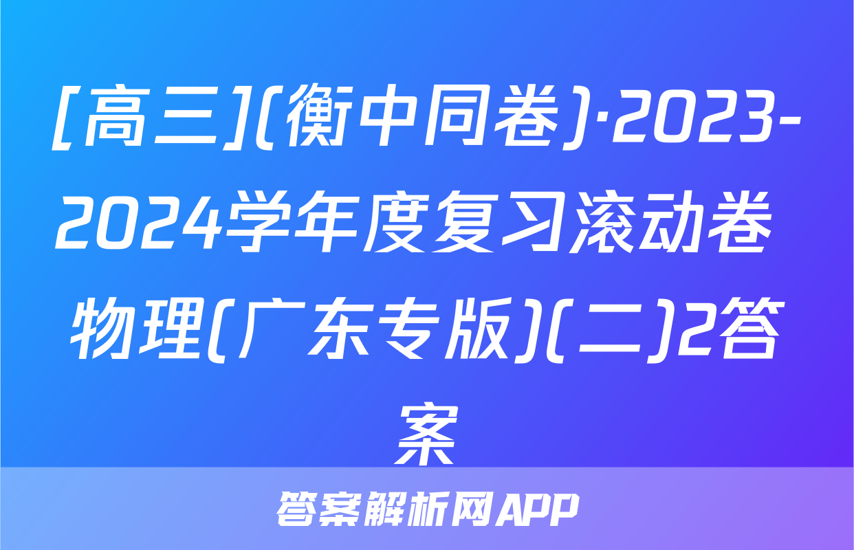 [高三](衡中同卷)·2023-2024学年度复习滚动卷 物理(广东专版)(二)2答案