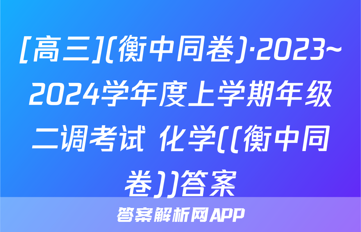 [高三](衡中同卷)·2023~2024学年度上学期年级二调考试 化学((衡中同卷))答案