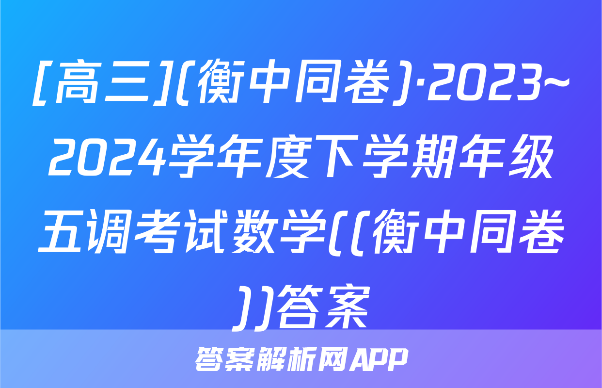 [高三](衡中同卷)·2023~2024学年度下学期年级五调考试数学((衡中同卷))答案