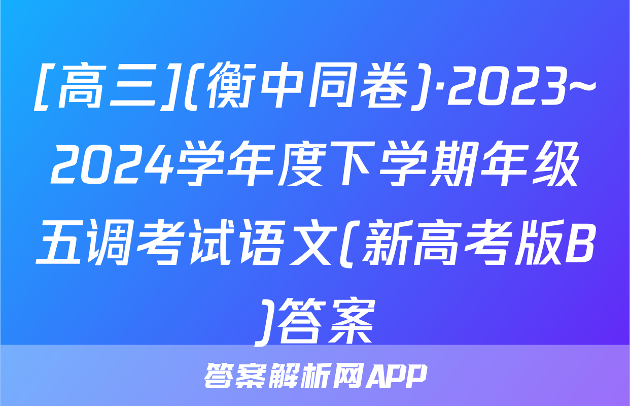 [高三](衡中同卷)·2023~2024学年度下学期年级五调考试语文(新高考版B)答案