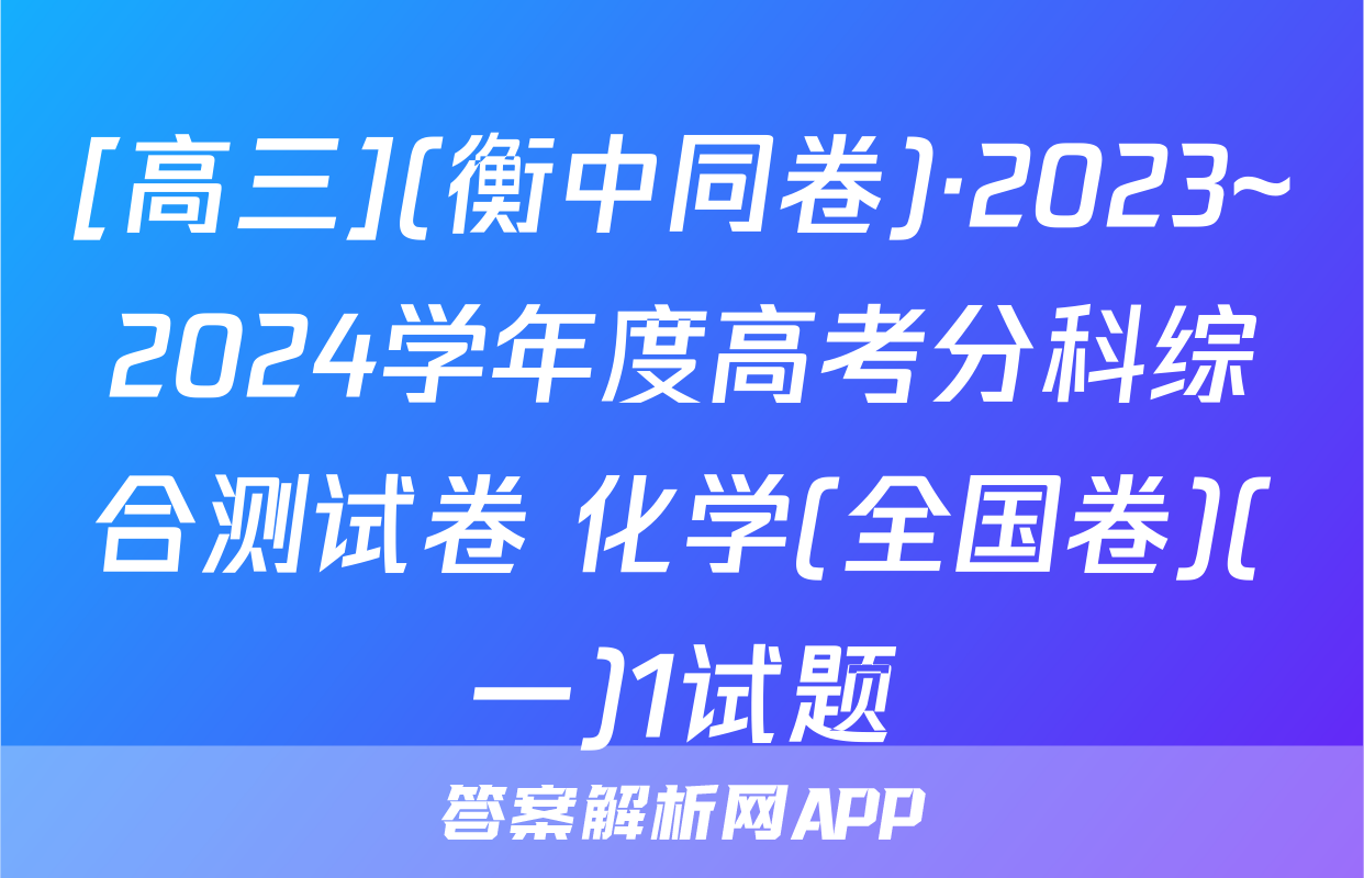 [高三](衡中同卷)·2023~2024学年度高考分科综合测试卷 化学(全国卷)(一)1试题