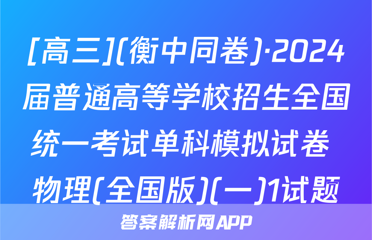 [高三](衡中同卷)·2024届普通高等学校招生全国统一考试单科模拟试卷 物理(全国版)(一)1试题