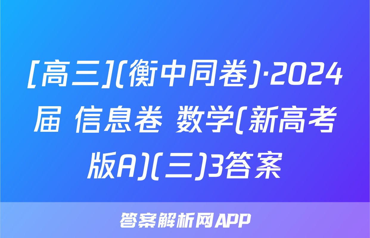 [高三](衡中同卷)·2024届 信息卷 数学(新高考版A)(三)3答案