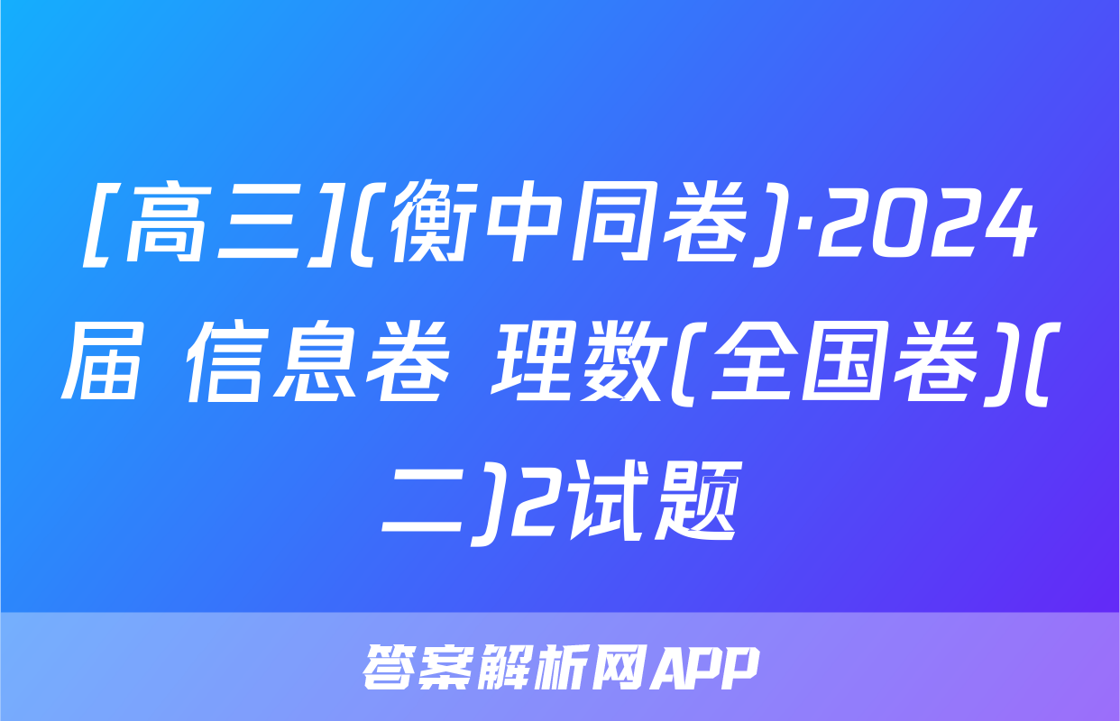 [高三](衡中同卷)·2024届 信息卷 理数(全国卷)(二)2试题