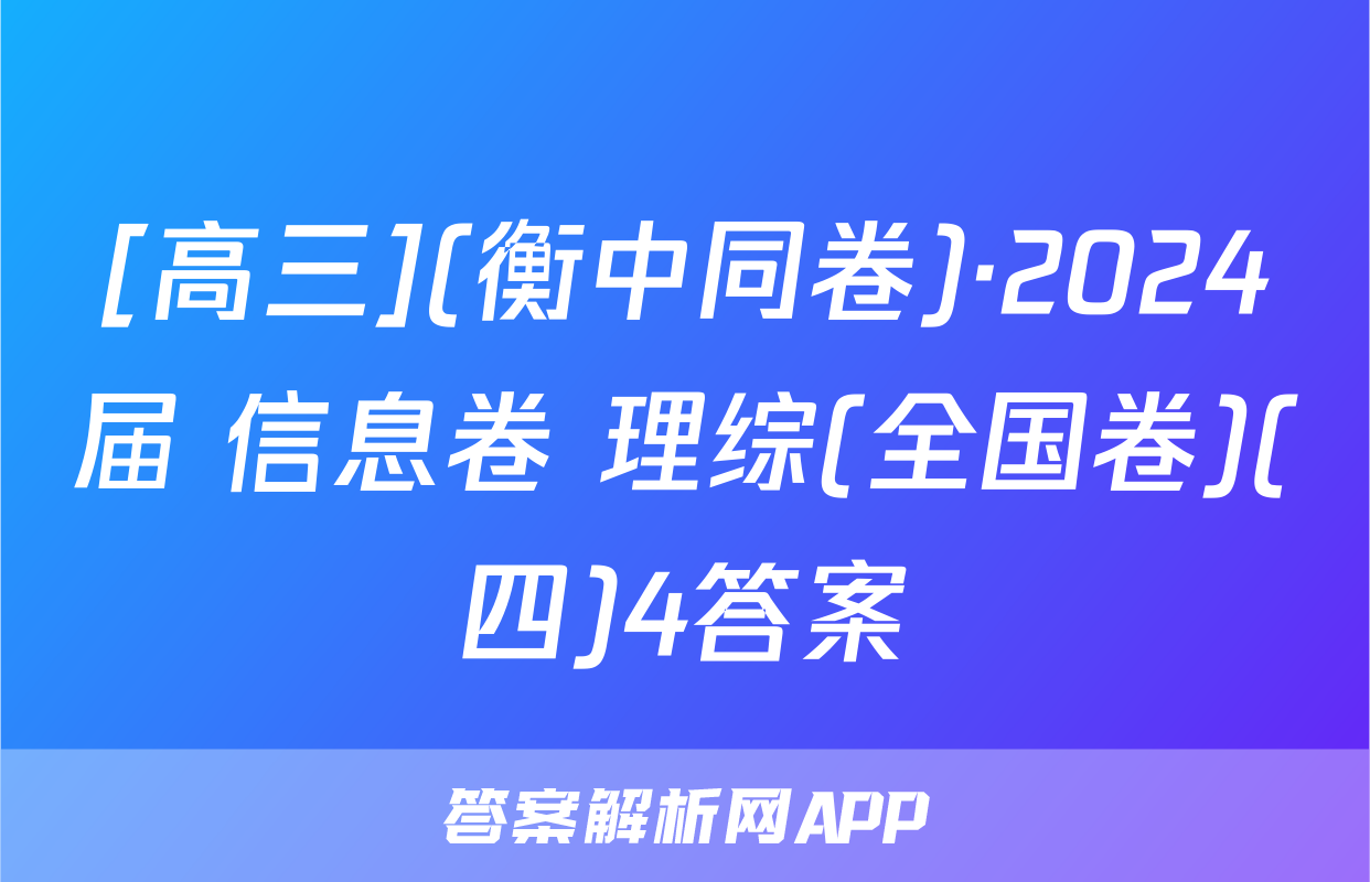 [高三](衡中同卷)·2024届 信息卷 理综(全国卷)(四)4答案
