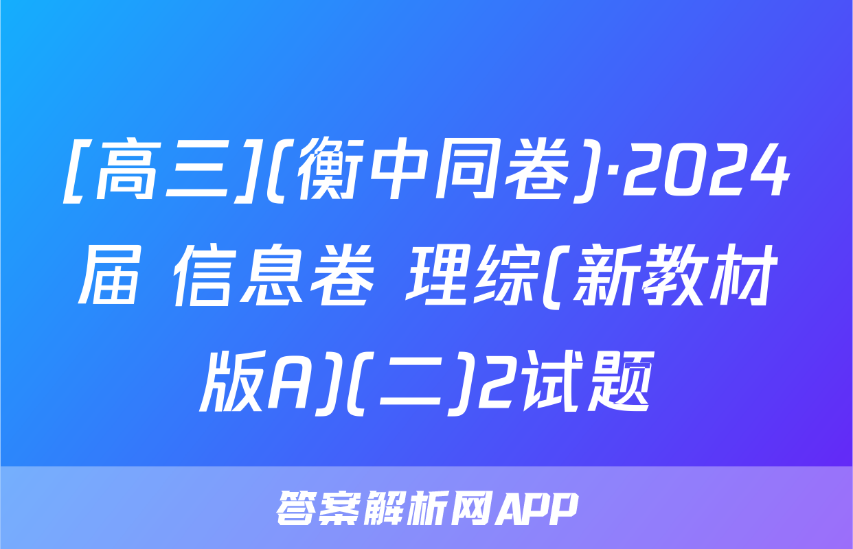 [高三](衡中同卷)·2024届 信息卷 理综(新教材版A)(二)2试题