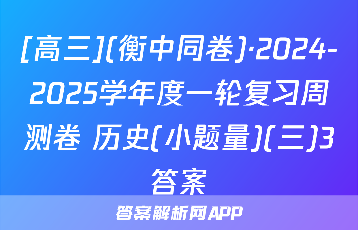 [高三](衡中同卷)·2024-2025学年度一轮复习周测卷 历史(小题量)(三)3答案