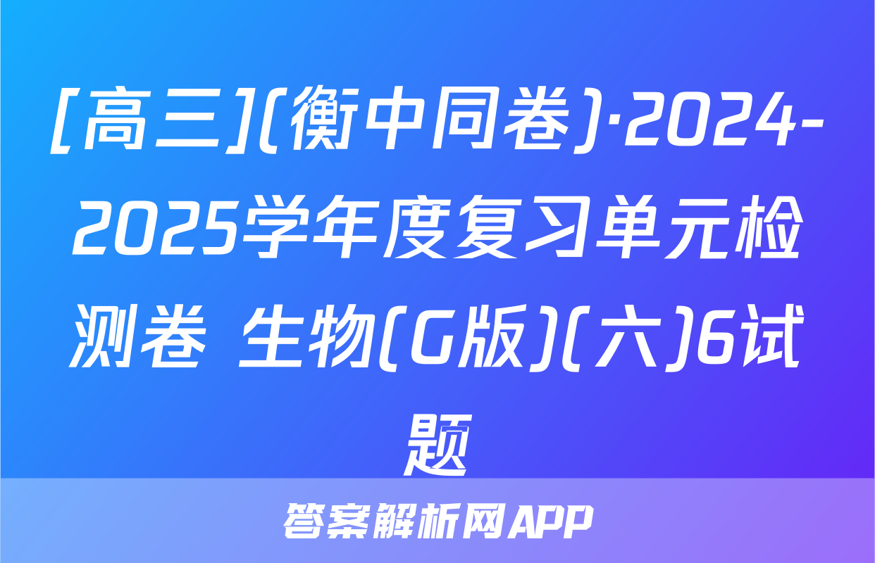 [高三](衡中同卷)·2024-2025学年度复习单元检测卷 生物(G版)(六)6试题