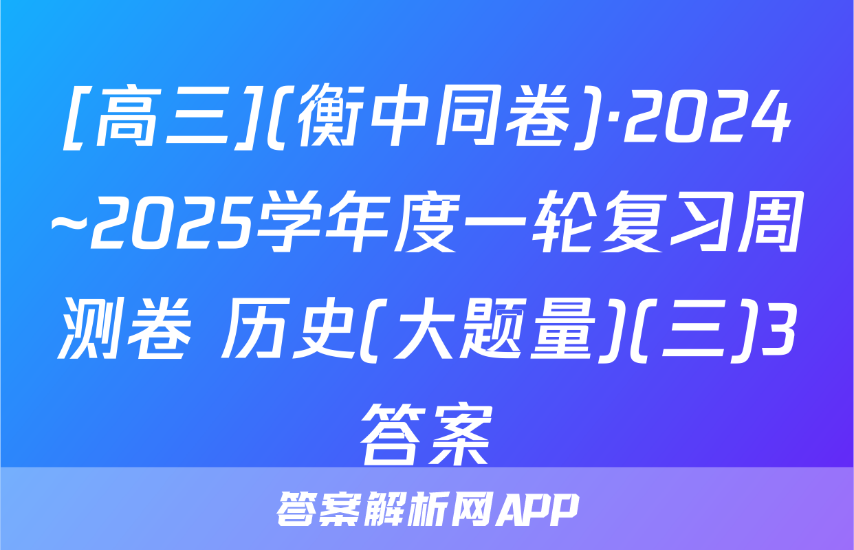 [高三](衡中同卷)·2024~2025学年度一轮复习周测卷 历史(大题量)(三)3答案