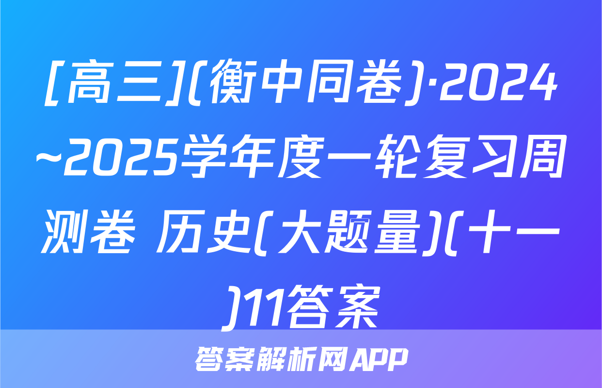 [高三](衡中同卷)·2024~2025学年度一轮复习周测卷 历史(大题量)(十一)11答案