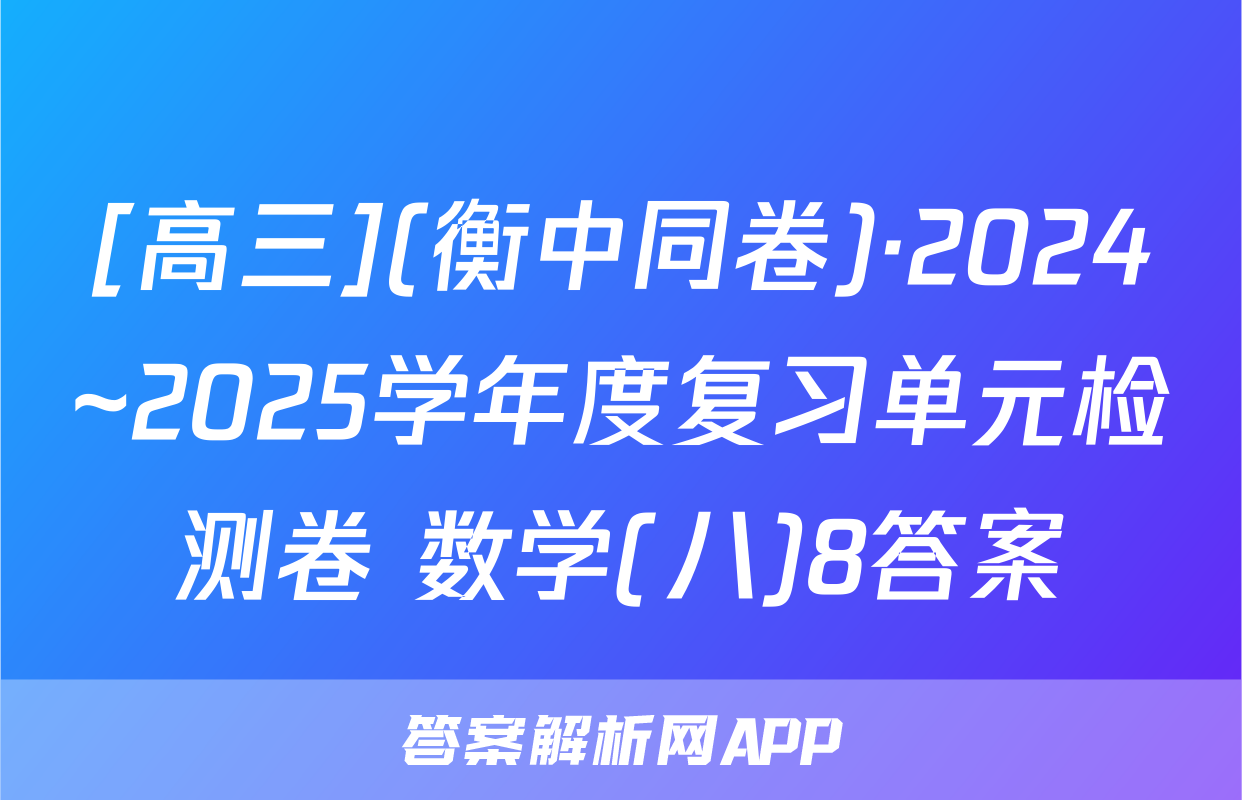 [高三](衡中同卷)·2024~2025学年度复习单元检测卷 数学(八)8答案