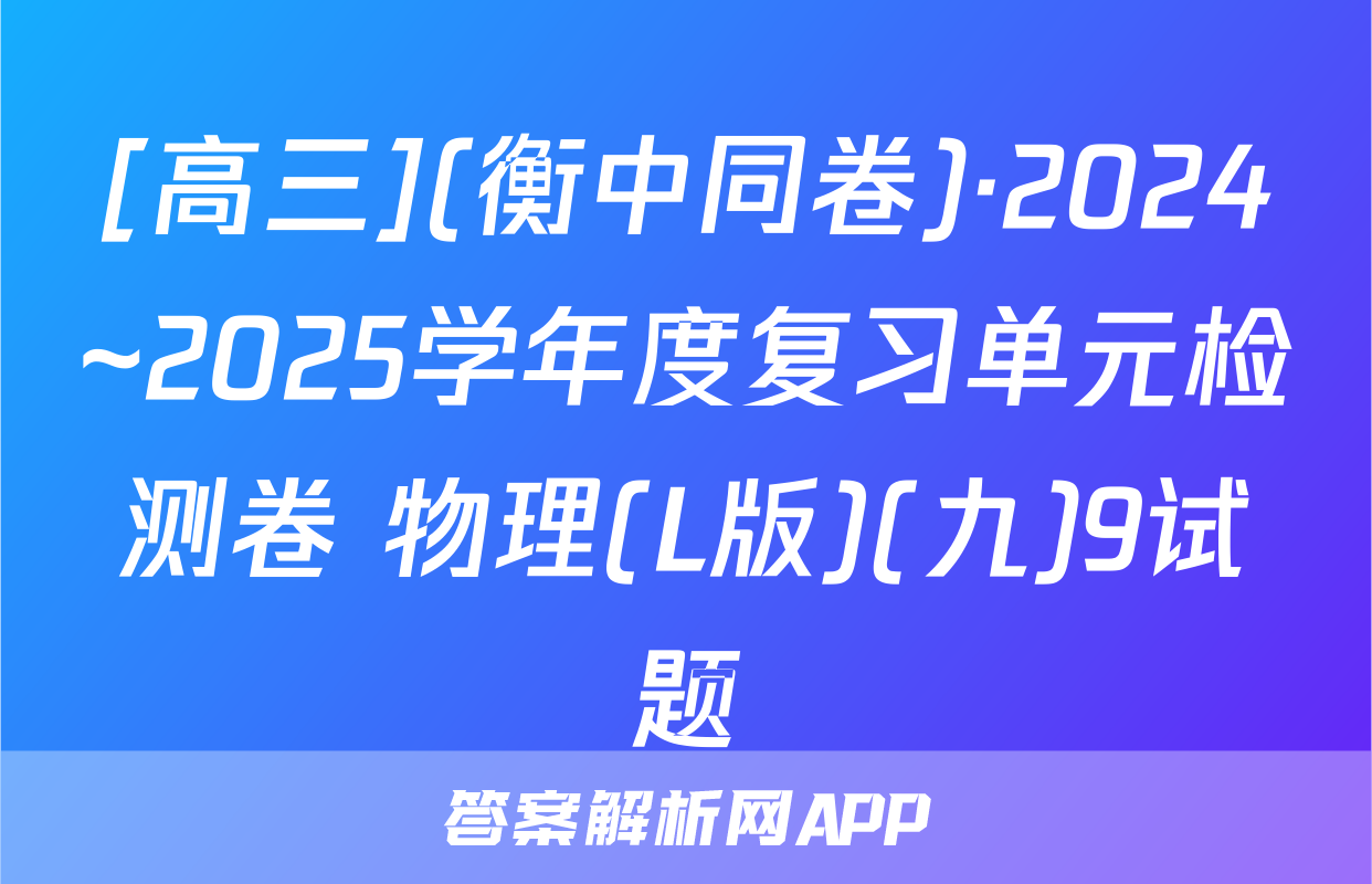 [高三](衡中同卷)·2024~2025学年度复习单元检测卷 物理(L版)(九)9试题
