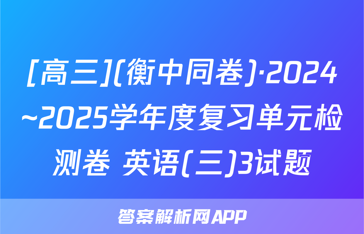 [高三](衡中同卷)·2024~2025学年度复习单元检测卷 英语(三)3试题