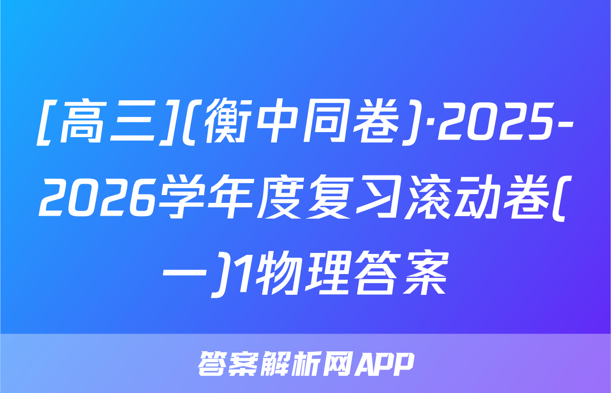 [高三](衡中同卷)·2025-2026学年度复习滚动卷(一)1物理答案