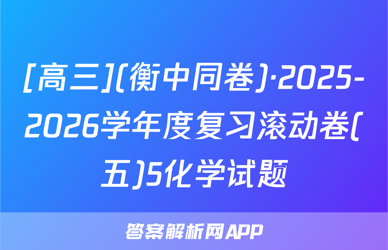 [高三](衡中同卷)·2025-2026学年度复习滚动卷(五)5化学试题