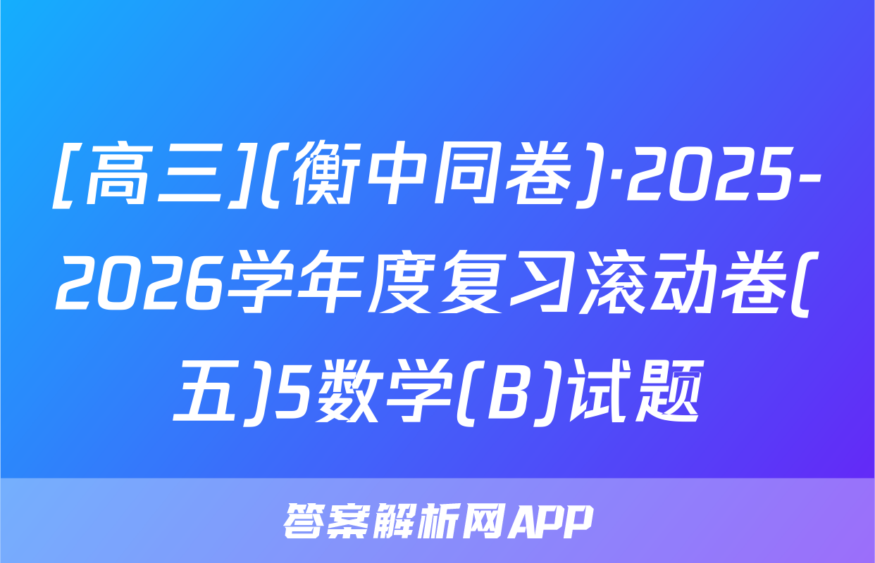 [高三](衡中同卷)·2025-2026学年度复习滚动卷(五)5数学(B)试题