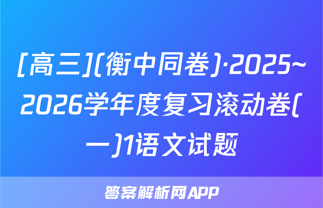 [高三](衡中同卷)·2025~2026学年度复习滚动卷(一)1语文试题