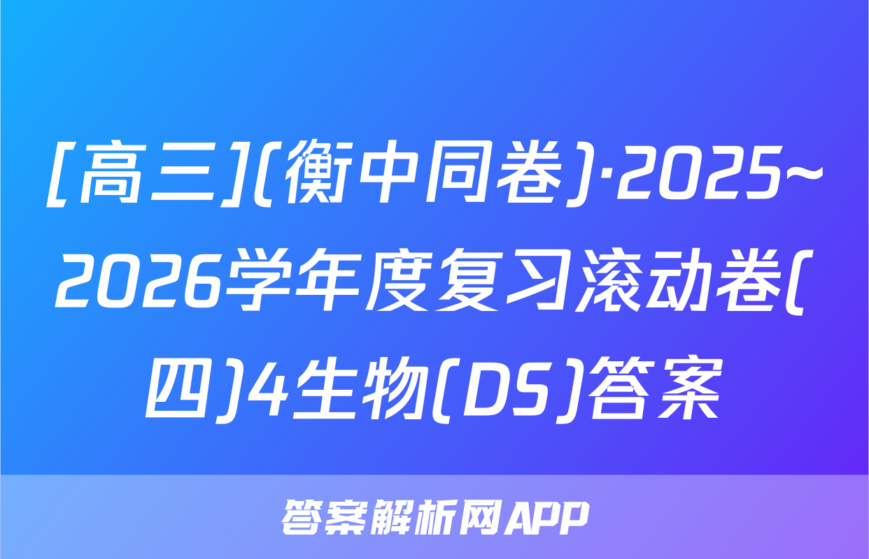 [高三](衡中同卷)·2025~2026学年度复习滚动卷(四)4生物(DS)答案