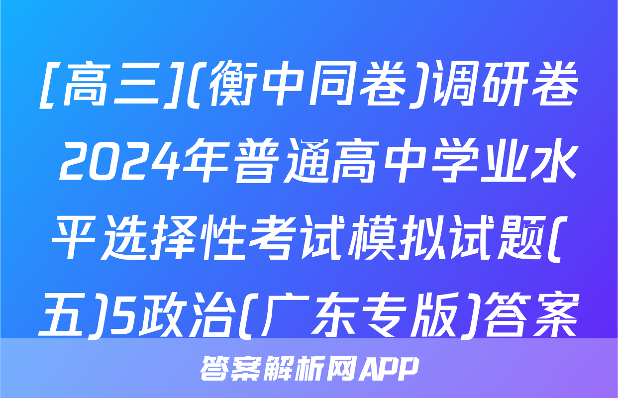 [高三](衡中同卷)调研卷 2024年普通高中学业水平选择性考试模拟试题(五)5政治(广东专版)答案
