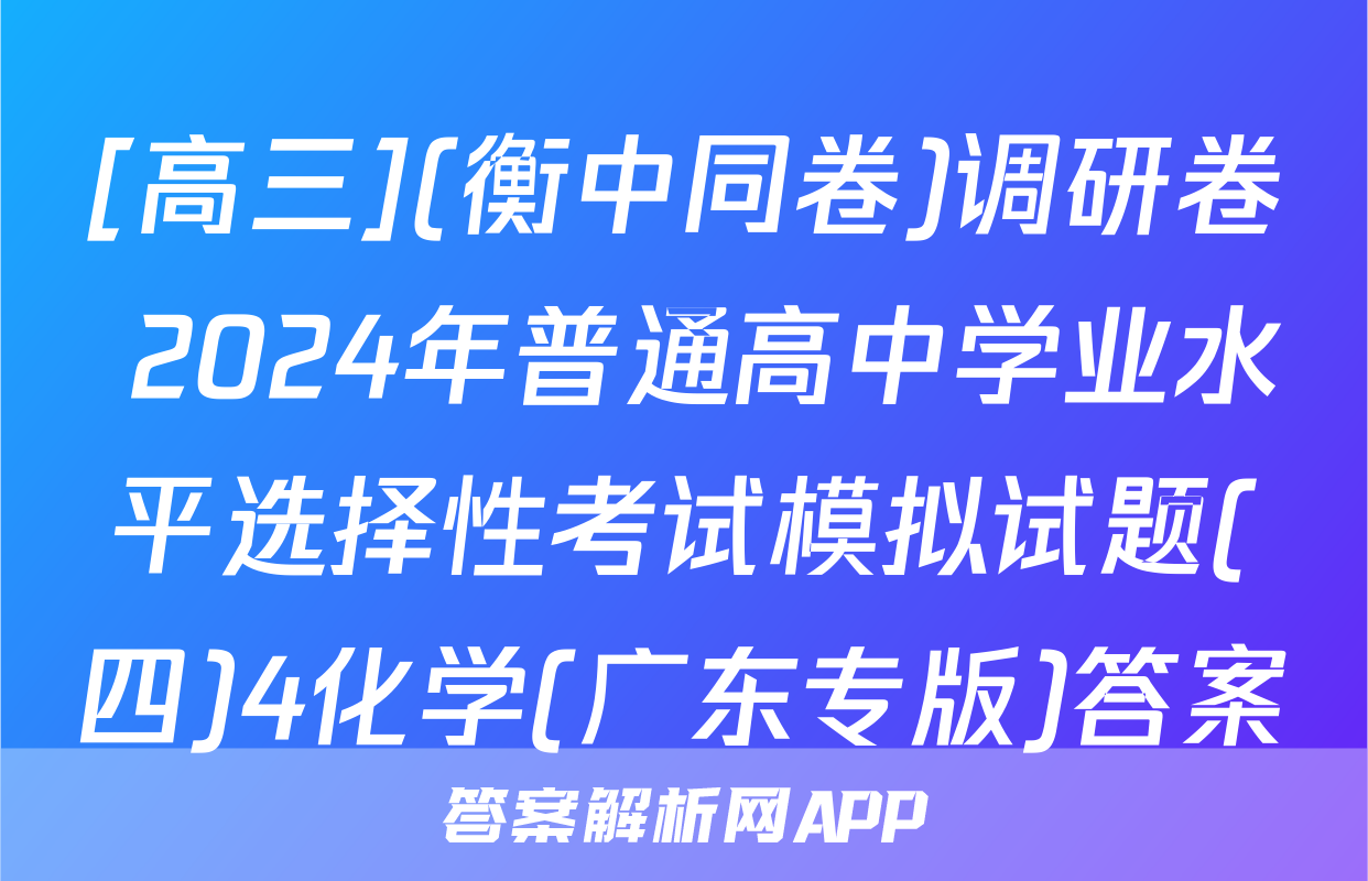 [高三](衡中同卷)调研卷 2024年普通高中学业水平选择性考试模拟试题(四)4化学(广东专版)答案