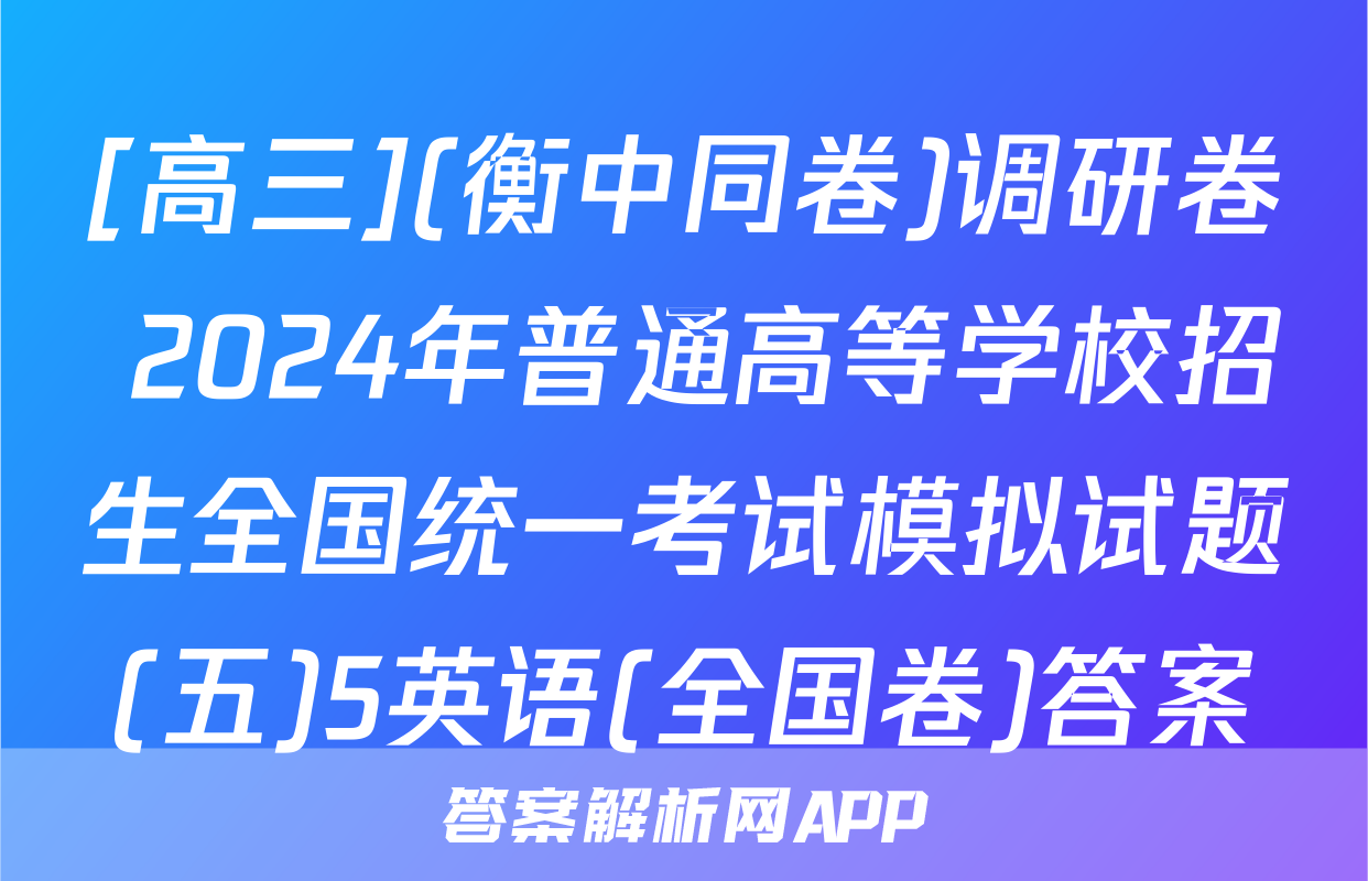 [高三](衡中同卷)调研卷 2024年普通高等学校招生全国统一考试模拟试题(五)5英语(全国卷)答案