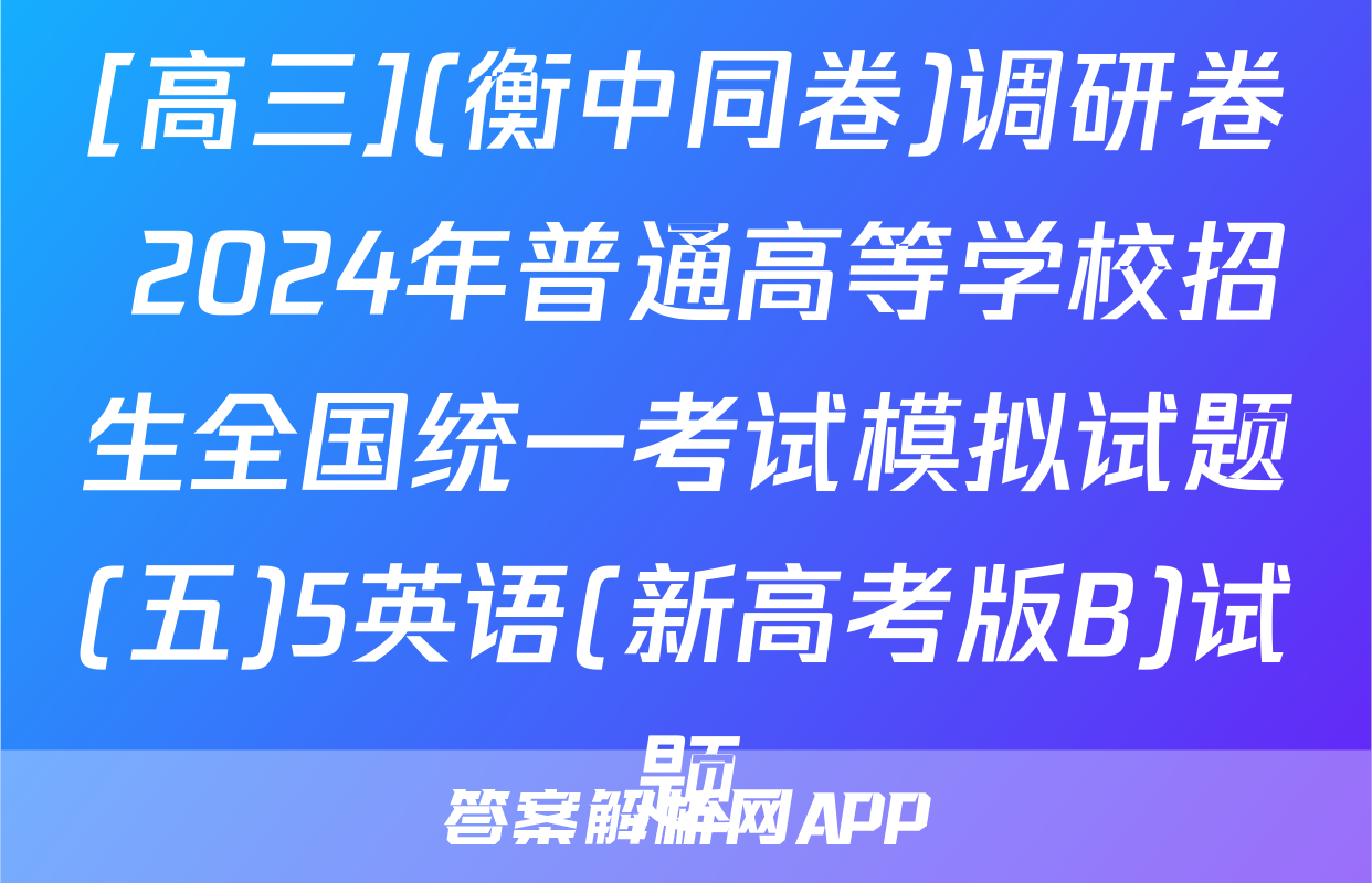 [高三](衡中同卷)调研卷 2024年普通高等学校招生全国统一考试模拟试题(五)5英语(新高考版B)试题