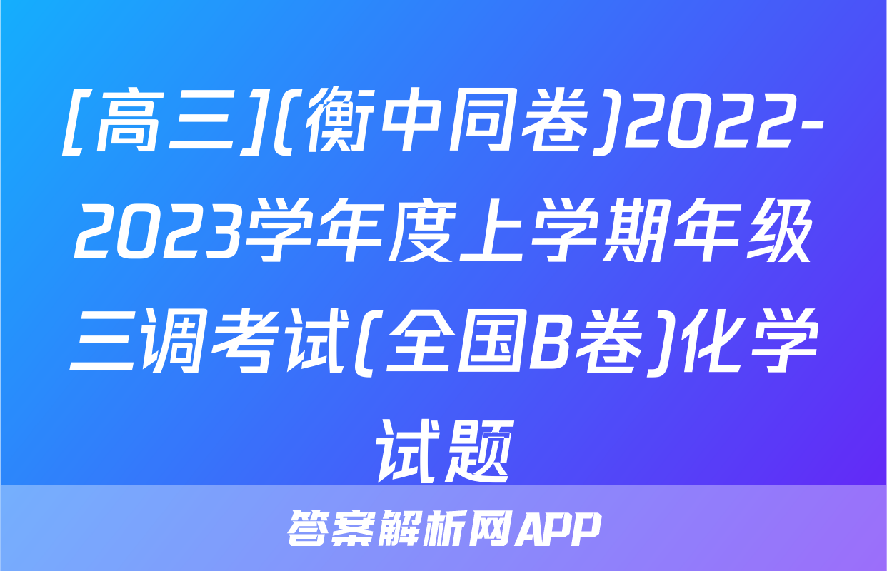 [高三](衡中同卷)2022-2023学年度上学期年级三调考试(全国B卷)化学试题